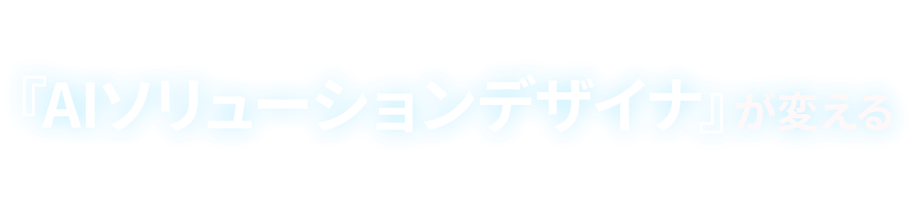 コンサル不要時代の到来？『AIソリューションデザイナ』が変える”戦略”に留まらない、AIの産業実装